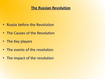 The Russian Revolution Russia before the Revolution The Causes of the Revolution The Key players The events of the revolution The impact of the revolution.
