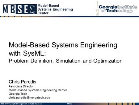 1 MBSE 2008-2011 Copyright © Georgia Tech. All Rights Reserved. Model-Based Systems Engineering with SysML: Problem Definition, Simulation and Optimization.
