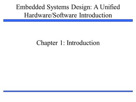 Embedded Systems Design: A Unified Hardware/Software Introduction 1 Chapter 1: Introduction.