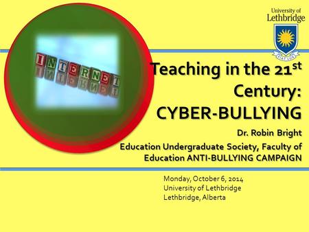 Teaching in the 21 st Century: CYBER-BULLYING Dr. Robin Bright Education Undergraduate Society, Faculty of Education ANTI-BULLYING CAMPAIGN Monday, October.