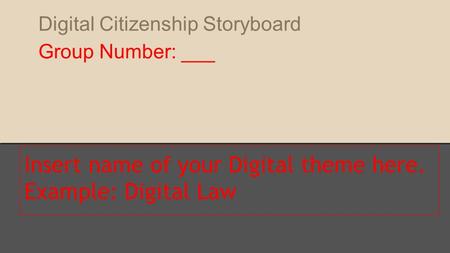 Digital Citizenship Storyboard Group Number: ___ Insert name of your Digital theme here. Example: Digital Law.