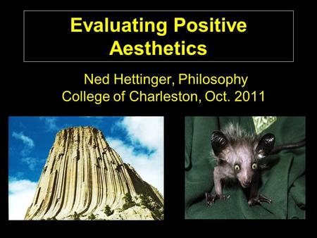 Evaluating Positive Aesthetics Ned Hettinger, Philosophy College of Charleston, Oct. 2011.