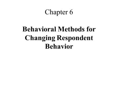 Chapter 6 Behavioral Methods for Changing Respondent Behavior.