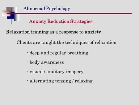 Abnormal Psychology Anxiety Reduction Strategies Relaxation training as a response to anxiety Clients are taught the techniques of relaxation - deep and.