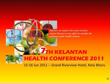 7 TH KELANTAN HEALTH CONFERENCE 2011 15-16 Jun 2011 -- Grand Riverview Hotel, Kota Bharu Together we explore the issues on food related diseases in our.
