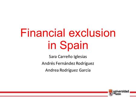 Financial exclusion in Spain Sara Carreño Iglesias Andrés Fernández Rodríguez Andrea Rodríguez García.