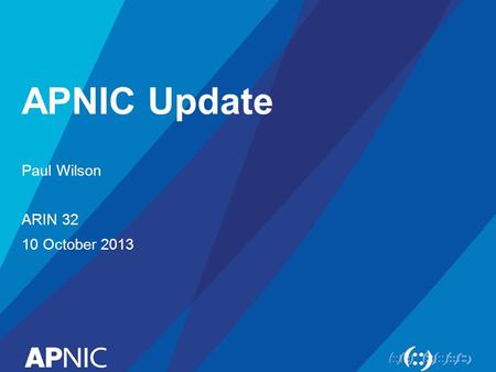 APNIC Update Paul Wilson ARIN 32 10 October 2013.