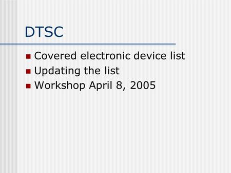 DTSC Covered electronic device list Updating the list Workshop April 8, 2005.