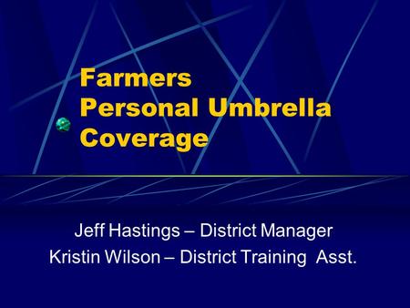 Farmers Personal Umbrella Coverage Jeff Hastings – District Manager Kristin Wilson – District Training Asst.