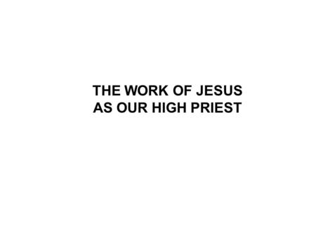 THE WORK OF JESUS AS OUR HIGH PRIEST. The 19th study in the series. Studies written by William Carey. Presentation by Michael Salzman. All texts are from.