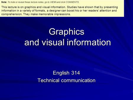 Graphics and visual information English 314 Technical communication Note: To hide or reveal these lecture notes, go to VIEW and click COMMENTS. This lecture.
