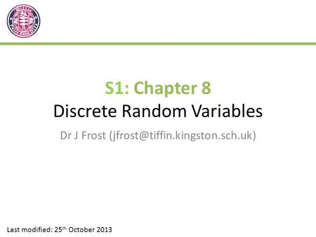 S1: Chapter 8 Discrete Random Variables Dr J Frost Last modified: 25 th October 2013.