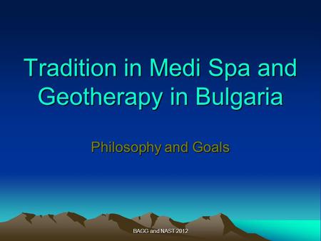 BAGG and NAST 2012 Tradition in Medi Spa and Geotherapy in Bulgaria Philosophy and Goals.
