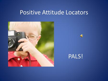 Positive Attitude Locators PALS! What do PALS do? Learn about positive attitudes.