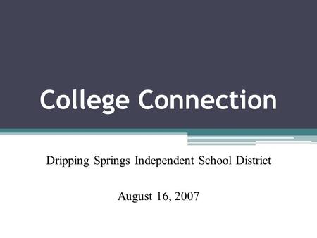 College Connection Dripping Springs Independent School District August 16, 2007.