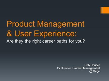 Product Management & User Experience: Are they the right career paths for you? Rob Houser Sr Director, Product Sage.