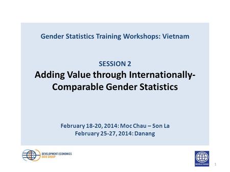 Gender Statistics Training Workshops: Vietnam SESSION 2 Adding Value through Internationally- Comparable Gender Statistics February 18-20, 2014: Moc Chau.
