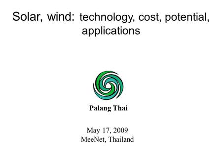 May 17, 2009 MeeNet, Thailand Solar, wind: technology, cost, potential, applications Palang Thai.