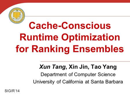 Cache-Conscious Runtime Optimization for Ranking Ensembles Xun Tang, Xin Jin, Tao Yang Department of Computer Science University of California at Santa.