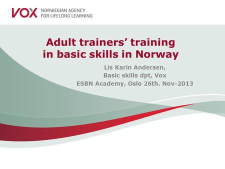 Adult trainers’ training in basic skills in Norway Lis Karin Andersen, Basic skills dpt, Vox ESBN Academy, Oslo 26th. Nov-2013.