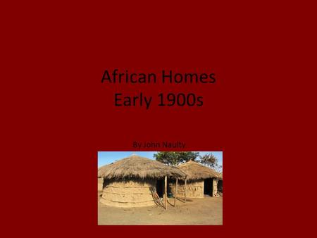 African Homes Early 1900s By John Naulty. Customary African homes Homes in Africa differ largely depending on the area. In more civilized wealthier parts.