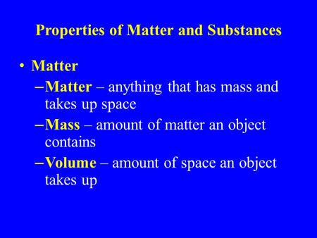 Properties of Matter and Substances Matter – Matter – anything that has mass and takes up space – Mass – amount of matter an object contains – Volume –