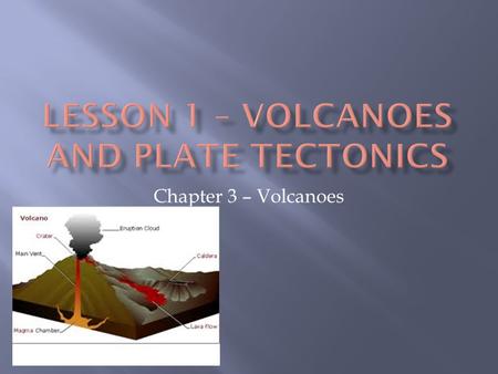Chapter 3 – Volcanoes.  Volcanic belts from along the boundaries of Earth’s plates.  There are 600 active volcanoes on land and many more beneath the.