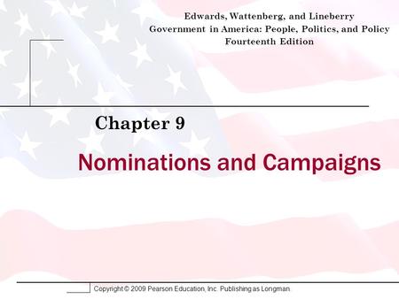Copyright © 2009 Pearson Education, Inc. Publishing as Longman. Nominations and Campaigns Chapter 9 Edwards, Wattenberg, and Lineberry Government in America: