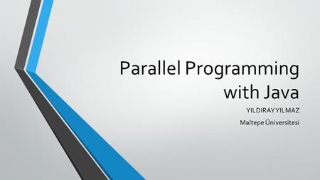 Parallel Programming with Java YILDIRAY YILMAZ Maltepe Üniversitesi.
