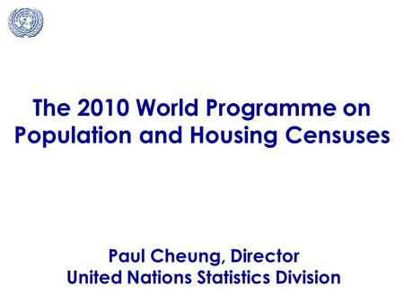 The 2010 World Programme on Population and Housing Censuses Paul Cheung, Director United Nations Statistics Division.