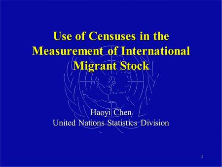 1 Use of Censuses in the Measurement of International Migrant Stock Haoyi Chen United Nations Statistics Division.