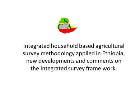 Integrated household based agricultural survey methodology applied in Ethiopia, new developments and comments on the Integrated survey frame work.