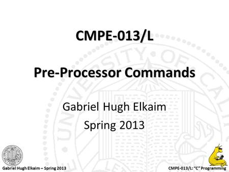 CMPE-013/L: “C” Programming Gabriel Hugh Elkaim – Spring 2013 CMPE-013/L Pre-Processor Commands Gabriel Hugh Elkaim Spring 2013.