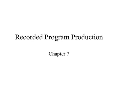 Recorded Program Production Chapter 7. Recorded Program Production Refers to any radio production work that is not done live over the air. In most cases,