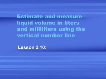 Estimate and measure liquid volume in liters and milliliters using the vertical number line Lesson 2.10: