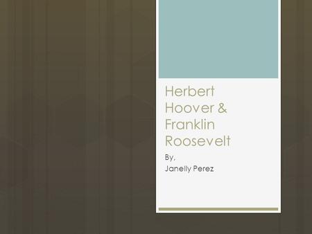 Herbert Hoover & Franklin Roosevelt By, Janelly Perez.