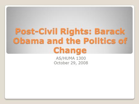 Post-Civil Rights: Barack Obama and the Politics of Change AS/HUMA 1300 October 29, 2008.