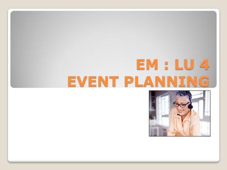 EM : LU 4 EVENT PLANNING. OUTCOMES Define Event Planning Explain/Apply: ◦Event Planning ◦Event Programming (difference 2 programme of events?) Event Elements.