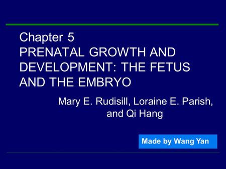 Chapter 5 PRENATAL GROWTH AND DEVELOPMENT: THE FETUS AND THE EMBRYO Mary E. Rudisill, Loraine E. Parish, and Qi Hang Made by Wang Yan.