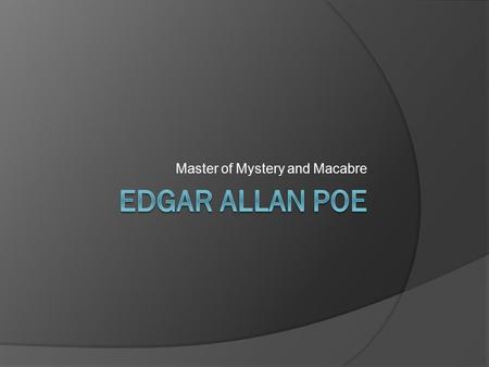 Master of Mystery and Macabre. Early Life  Born in Boston, MA in 1809  Father left the family (3 children) a year after Edgar was born  Mother (an.