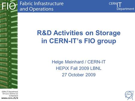 CERN IT Department CH-1211 Genève 23 Switzerland www.cern.ch/i t R&D Activities on Storage in CERN-IT’s FIO group Helge Meinhard / CERN-IT HEPiX Fall 2009.