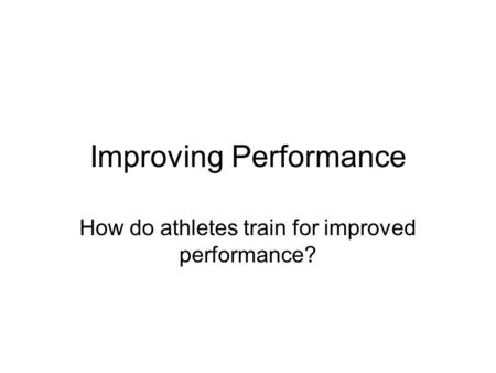 Improving Performance How do athletes train for improved performance?