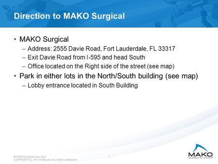 © MAKO Surgical Corp. 2010 CONFIDENTIAL - For limited use only. Not for distribution. 1 Direction to MAKO Surgical MAKO Surgical –Address: 2555 Davie Road,