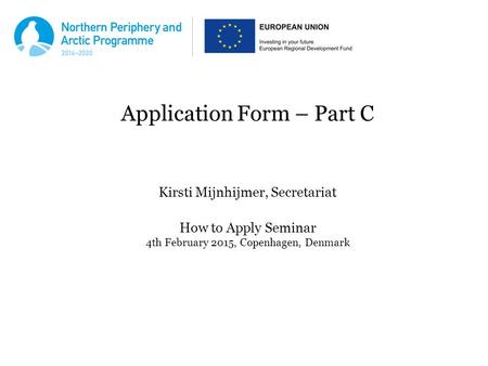 Application Form – Part C Kirsti Mijnhijmer, Secretariat How to Apply Seminar 4th February 2015, Copenhagen, Denmark.