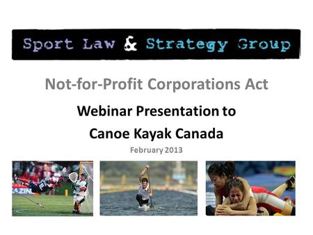 Not-for-Profit Corporations Act Webinar Presentation to Canoe Kayak Canada February 2013.
