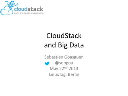 CloudStack and Big Data Sebastien May 22 nd 2013 LinuxTag, Berlin.