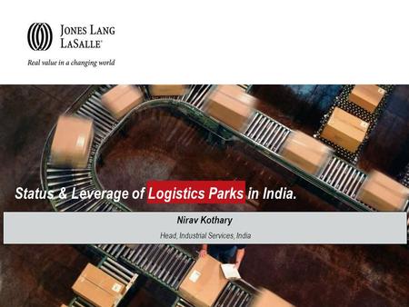 Nirav Kothary Head, Industrial Services, India Status & Leverage of Logistics Parks in India.