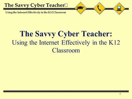 The Savvy Cyber Teacher  Using the Internet Effectively in the K12 Classroom 1 The Savvy Cyber Teacher: Using the Internet Effectively in the K12 Classroom.