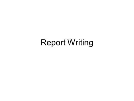 Report Writing. Report Writing----Involves a Process which Produces a Written Document Raises Questions: How To Write? No Fixed Answer: General Suggestions.
