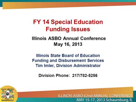 FY 14 Special Education Funding Issues Illinois ASBO Annual Conference May 16, 2013 Illinois State Board of Education Funding and Disbursement Services.